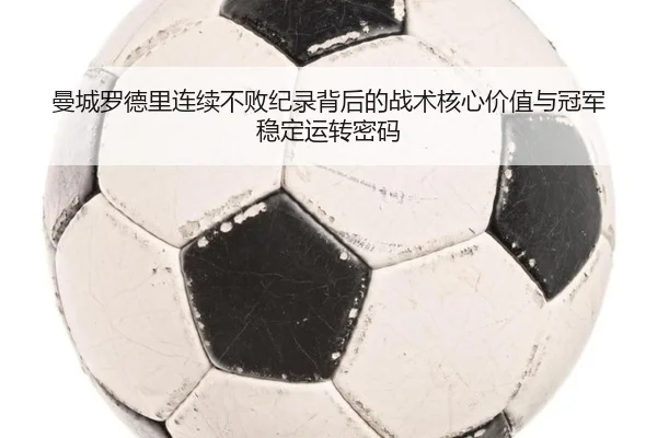 曼城罗德里连续不败纪录背后的战术核心价值与冠军稳定运转密码